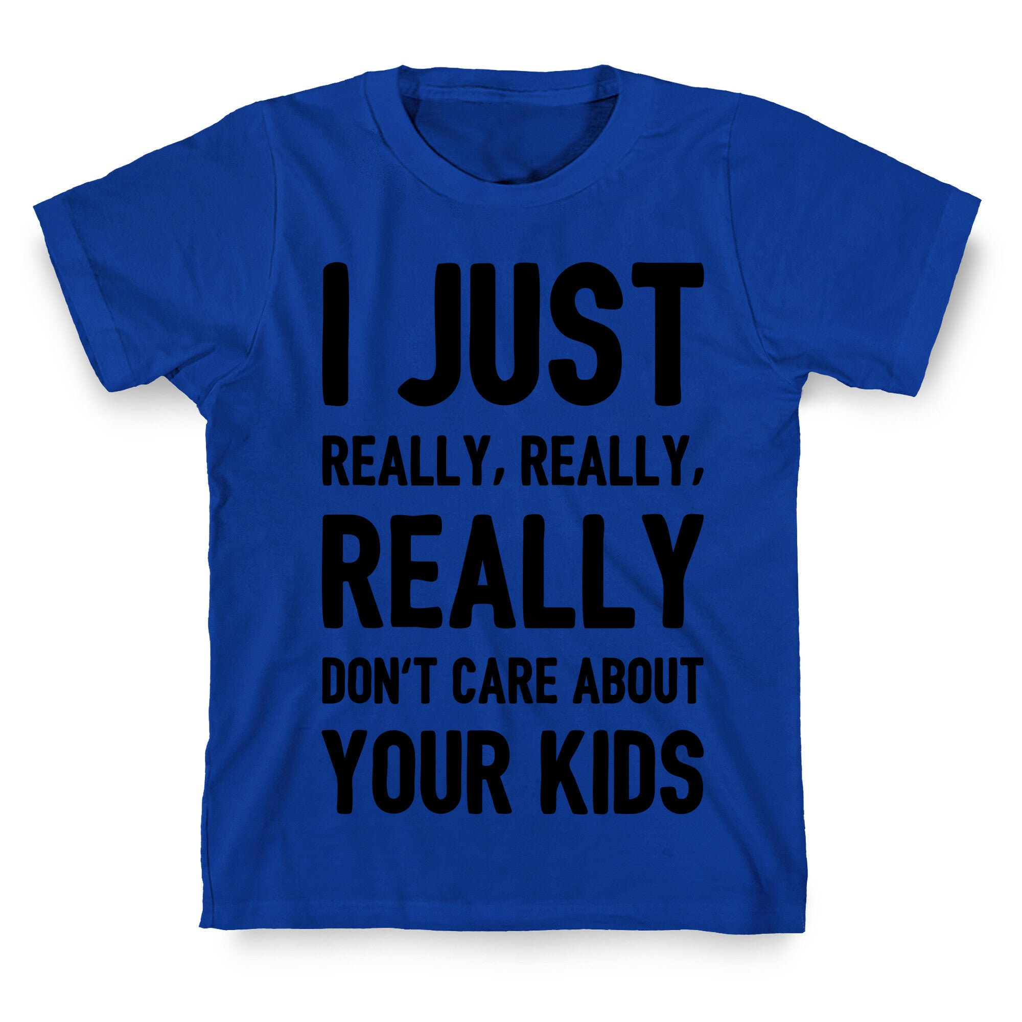 I Just Really, Really, REALLY Don't Care About your Kids. T-Shirt